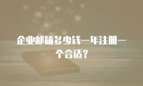 企业邮箱多少钱一年注册一个合适？