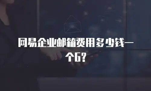 网易企业邮箱费用多少钱一个G?