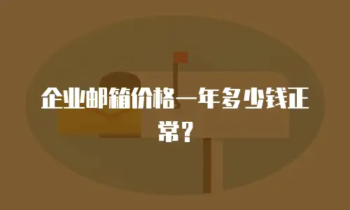 企业邮箱价格一年多少钱正常？