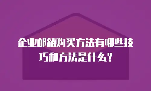 企业邮箱购买方法有哪些技巧和方法是什么？
