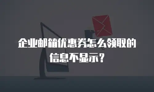 企业邮箱优惠券怎么领取的信息不显示?