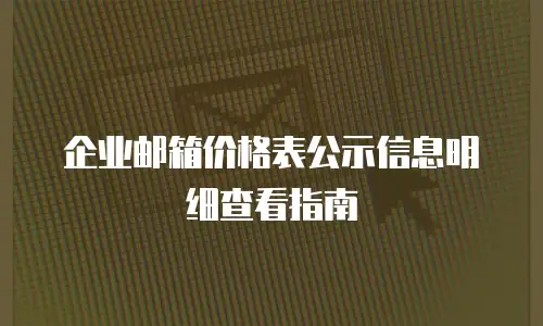 企业邮箱价格表公示信息明细查看指南