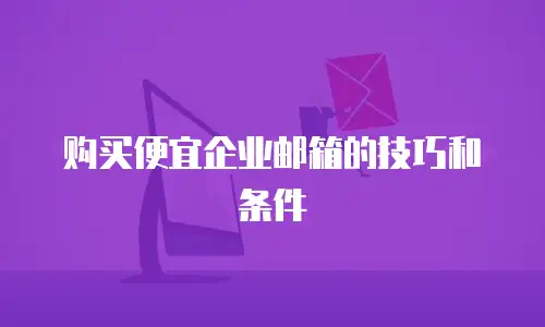 购买便宜企业邮箱的技巧和条件