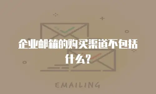 企业邮箱的购买渠道不包括什么？