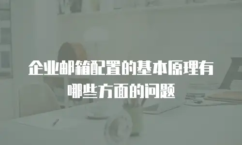 企业邮箱配置的基本原理有哪些方面的问题
