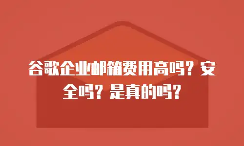 谷歌企业邮箱费用高吗？安全吗？是真的吗？