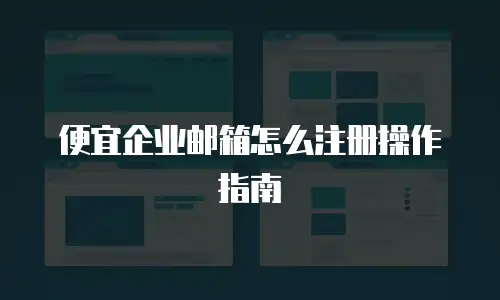 便宜企业邮箱怎么注册操作指南