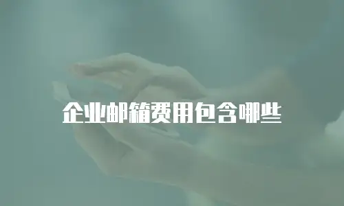 企业邮箱费用包含哪些