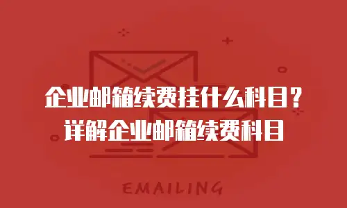 企业邮箱续费挂什么科目？详解企业邮箱续费科目