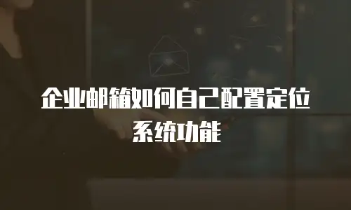企业邮箱如何自己配置定位系统功能