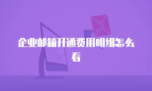 企业邮箱开通费用明细怎么看