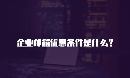 企业邮箱优惠条件是什么？