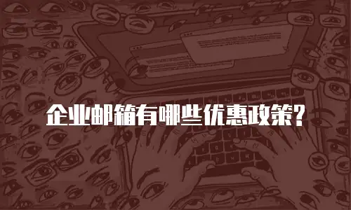 企业邮箱有哪些优惠政策?