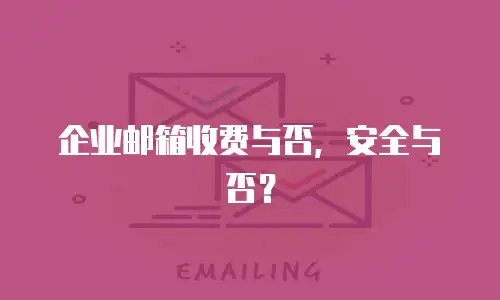 企业邮箱收费与否,安全与否?