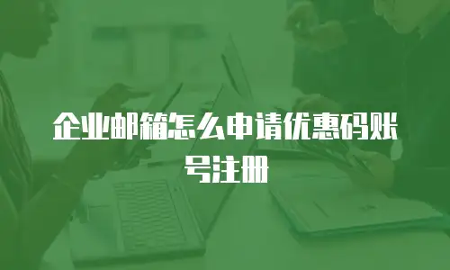 企业邮箱怎么申请优惠码账号注册