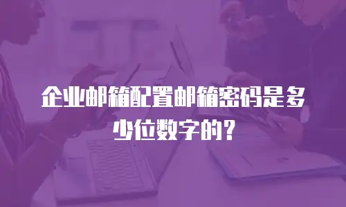 企业邮箱配置邮箱密码是多少位数字的?