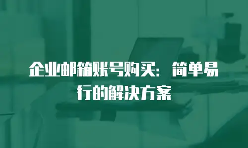企业邮箱账号购买：简单易行的解决方案