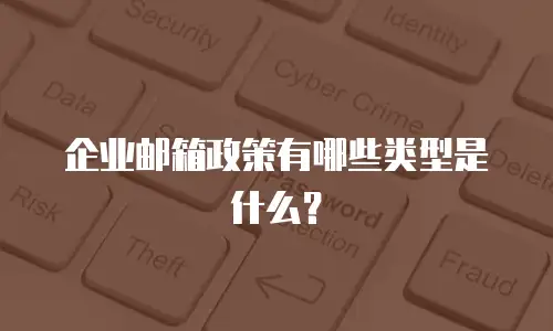 企业邮箱政策有哪些类型是什么?