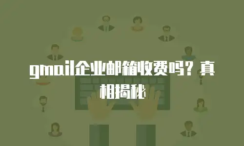 gmail企业邮箱收费吗?真相揭秘