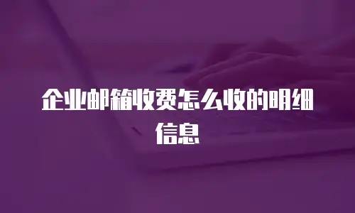 企业邮箱收费怎么收的明细信息