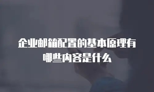 企业邮箱配置的基本原理有哪些内容是什么