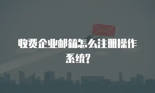 收费企业邮箱怎么注册操作系统?