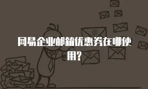 网易企业邮箱优惠券在哪使用?