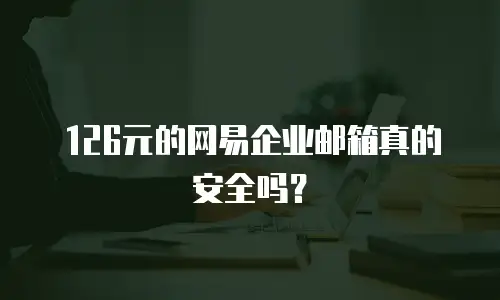 126元的网易企业邮箱真的安全吗？