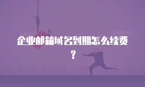 企业邮箱域名到期怎么续费?