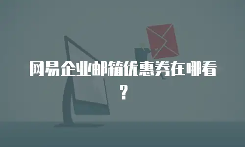 网易企业邮箱优惠券在哪看?