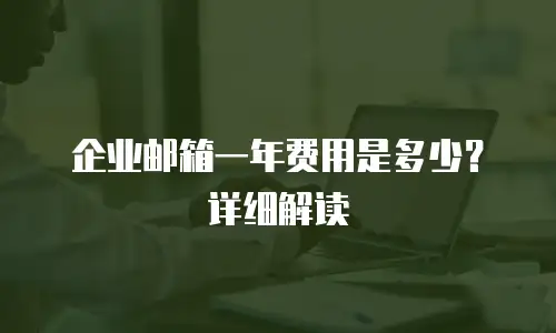 企业邮箱一年费用是多少?详细解读