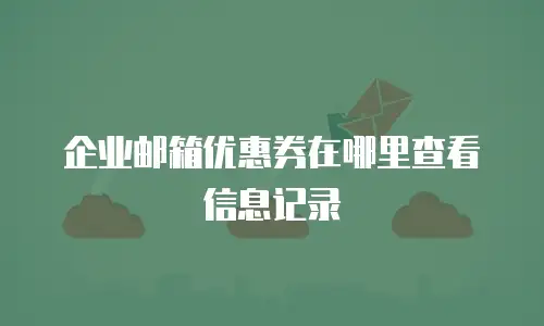 企业邮箱优惠券在哪里查看信息记录