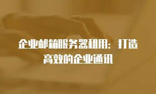 企业邮箱服务器租用：打造高效的企业通讯