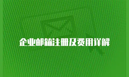 企业邮箱注册及费用详解