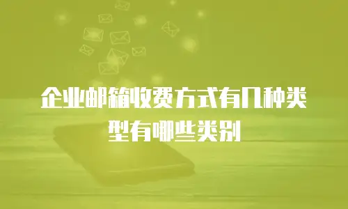 企业邮箱收费方式有几种类型有哪些类别