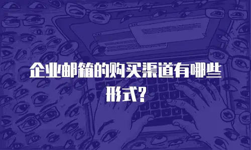 企业邮箱的购买渠道有哪些形式?