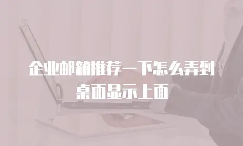 企业邮箱推荐一下怎么弄到桌面显示上面