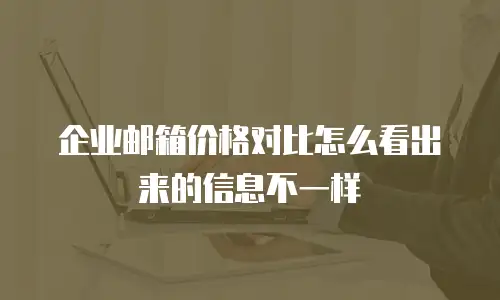 企业邮箱价格对比怎么看出来的信息不一样