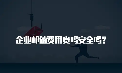企业邮箱费用贵吗安全吗？