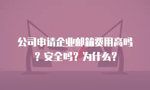 公司申请企业邮箱费用高吗？安全吗？为什么？