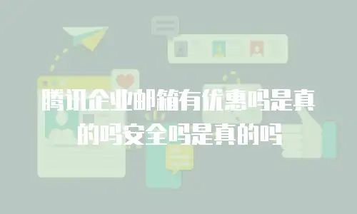 腾讯企业邮箱有优惠吗是真的吗安全吗是真的吗