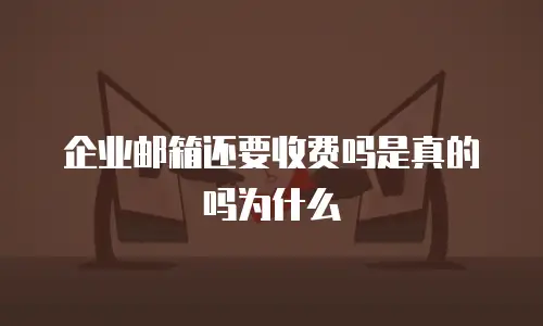 企业邮箱还要收费吗是真的吗为什么