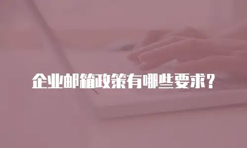 企业邮箱政策有哪些要求？