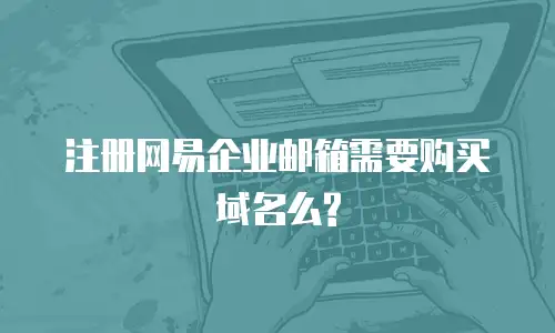 注册网易企业邮箱需要购买域名么?