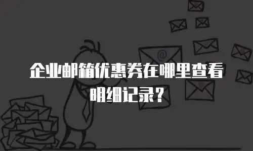 企业邮箱优惠券在哪里查看明细记录?