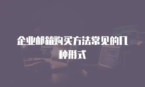企业邮箱购买方法常见的几种形式