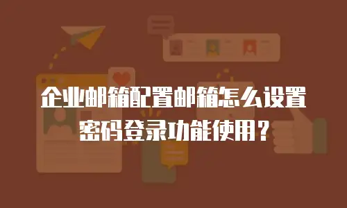 企业邮箱配置邮箱怎么设置密码登录功能使用？