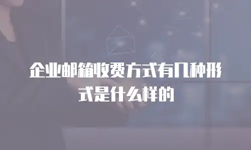 企业邮箱收费方式有几种形式是什么样的