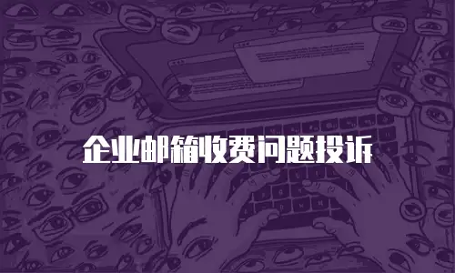 企业邮箱收费问题投诉