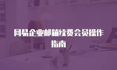 网易企业邮箱续费会员操作指南
